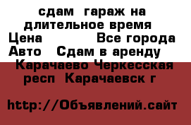 сдам  гараж на длительное время › Цена ­ 2 000 - Все города Авто » Сдам в аренду   . Карачаево-Черкесская респ.,Карачаевск г.